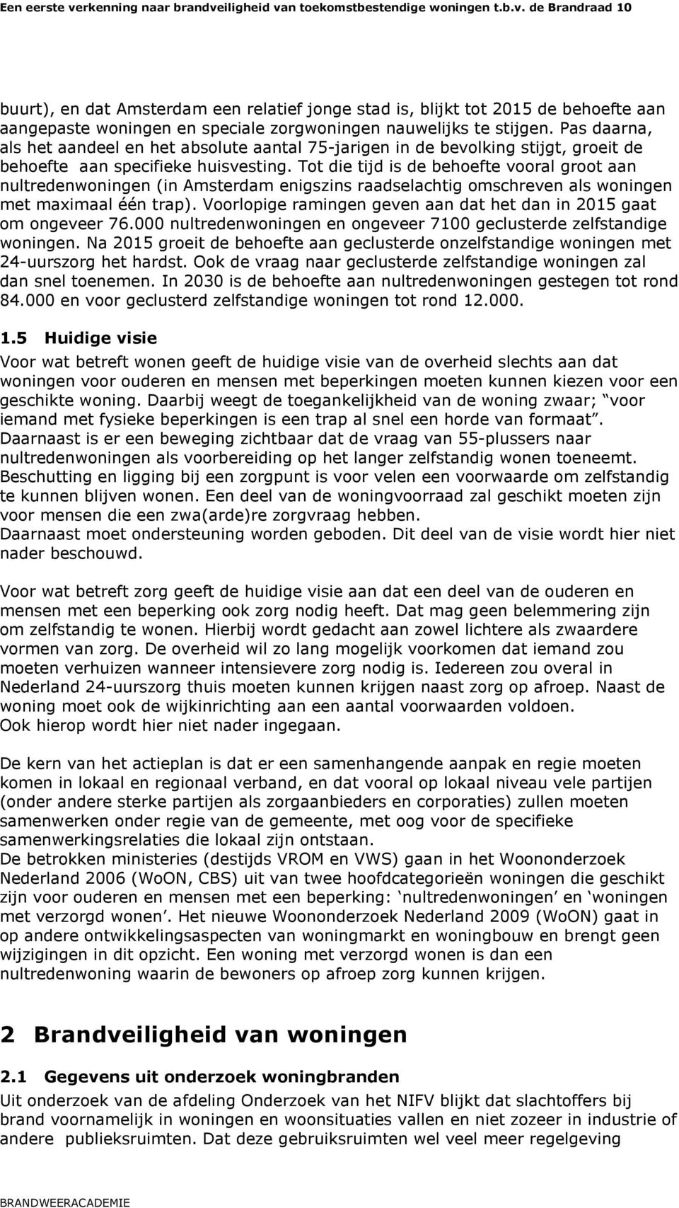 Tot die tijd is de behoefte vooral groot aan nultredenwoningen (in Amsterdam enigszins raadselachtig omschreven als woningen met maximaal één trap).