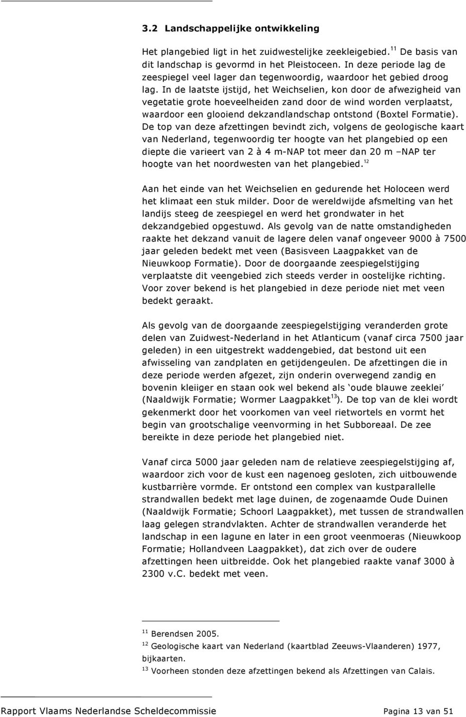 In de laatste ijstijd, het Weichselien, kon door de afwezigheid van vegetatie grote hoeveelheiden zand door de wind worden verplaatst, waardoor een glooiend dekzandlandschap ontstond (Boxtel