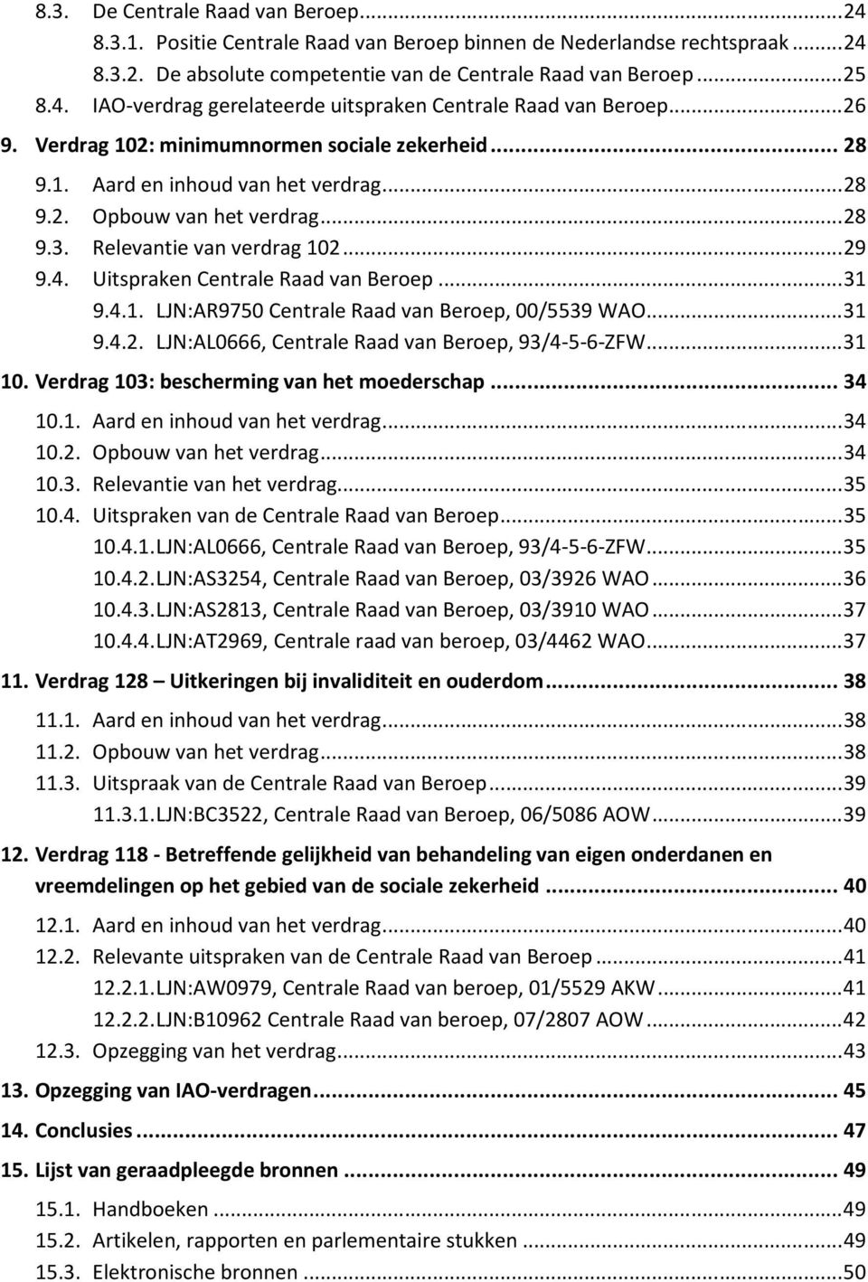 Uitspraken Centrale Raad van Beroep... 31 9.4.1. LJN:AR9750 Centrale Raad van Beroep, 00/5539 WAO... 31 9.4.2. LJN:AL0666, Centrale Raad van Beroep, 93/4-5-6-ZFW... 31 10.