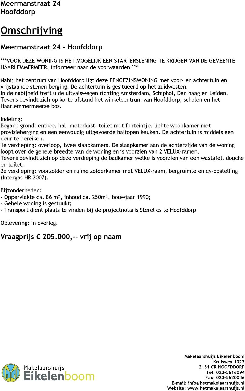 In de nabijheid treft u de uitvalswegen richting Amsterdam, Schiphol, Den haag en Leiden. Tevens bevindt zich op korte afstand het winkelcentrum van, scholen en het Haarlemmermeerse bos.