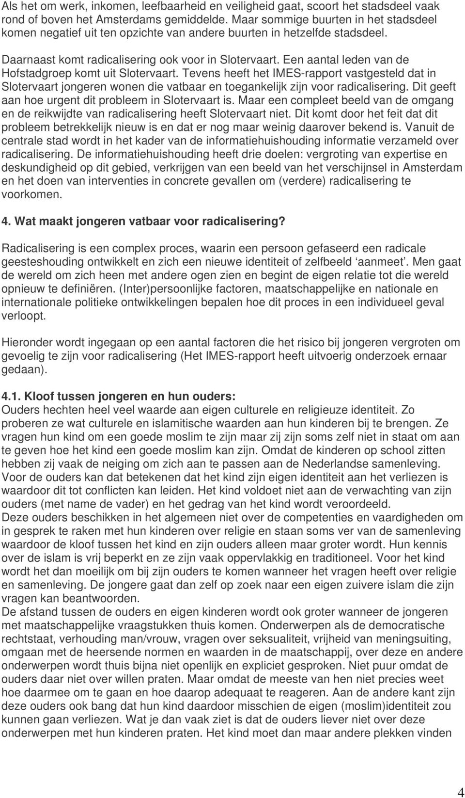 Een aantal leden van de Hofstadgroep komt uit Slotervaart. Tevens heeft het IMES-rapport vastgesteld dat in Slotervaart jongeren wonen die vatbaar en toegankelijk zijn voor radicalisering.