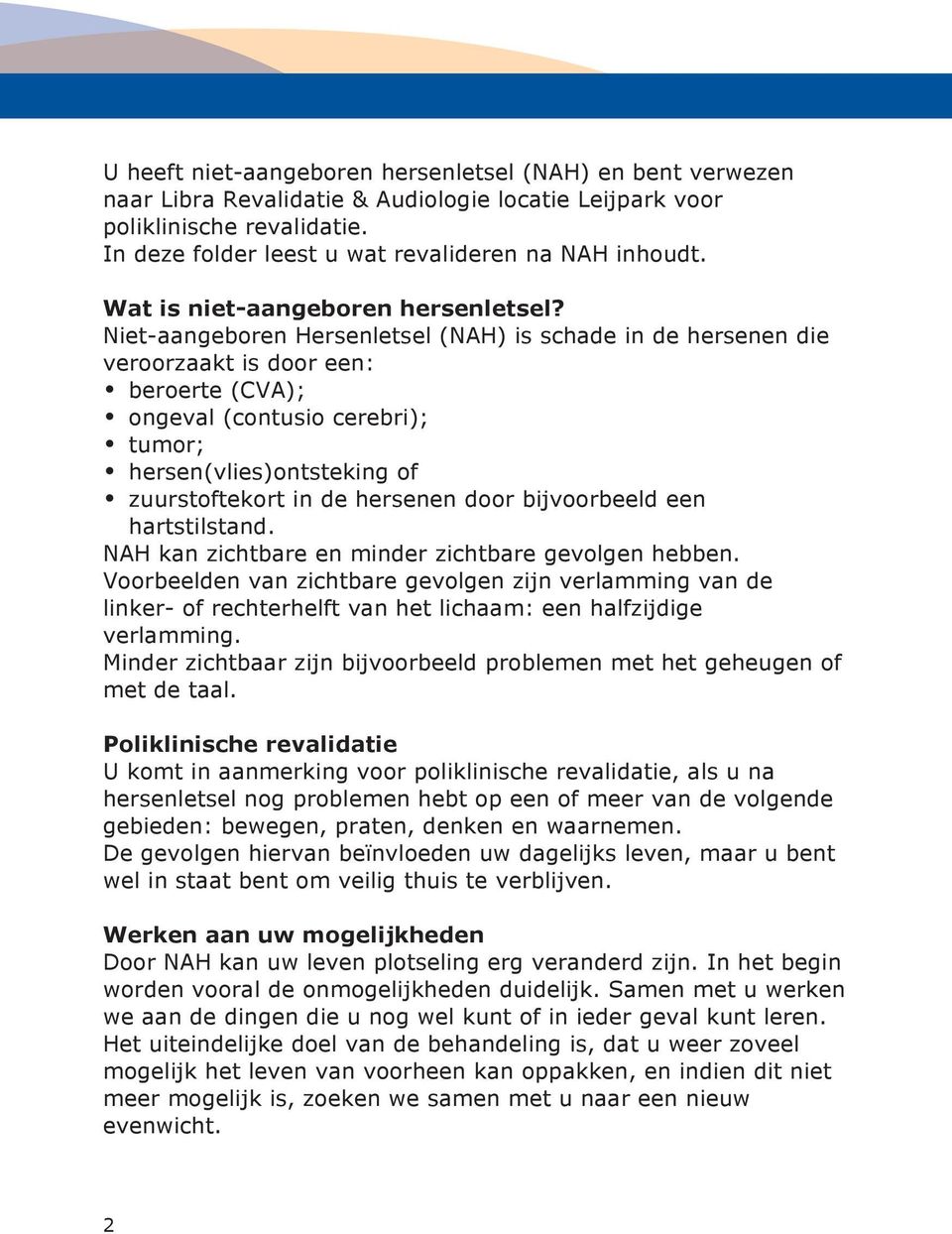 Niet-aangeboren Hersenletsel (NAH) is schade in de hersenen die veroorzaakt is door een: beroerte (CVA); ongeval (contusio cerebri); tumor; hersen(vlies)ontsteking of zuurstoftekort in de hersenen