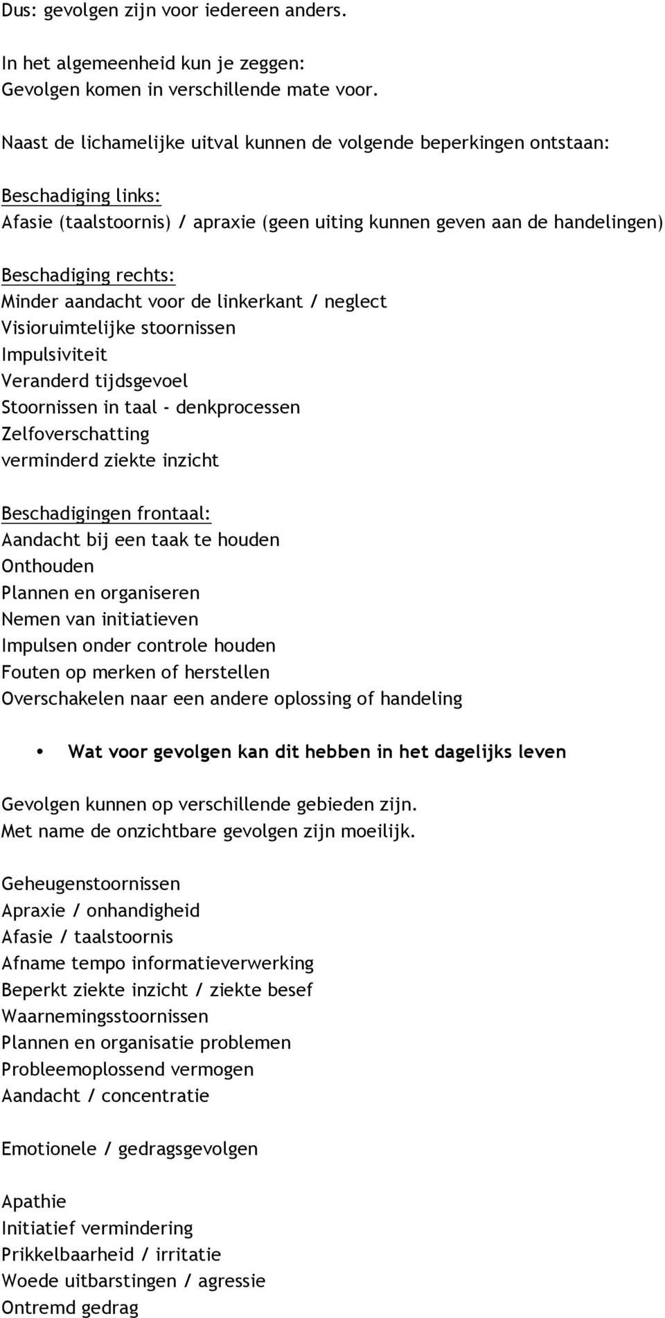 aandacht voor de linkerkant / neglect Visioruimtelijke stoornissen Impulsiviteit Veranderd tijdsgevoel Stoornissen in taal - denkprocessen Zelfoverschatting verminderd ziekte inzicht Beschadigingen