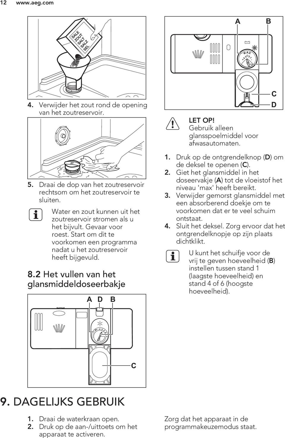 Start om dit te voorkomen een programma nadat u het zoutreservoir heeft bijgevuld. 8.2 Het vullen van het glansmiddeldoseerbakje A D B 1. Druk op de ontgrendelknop (D) om de deksel te openen (C). 2.