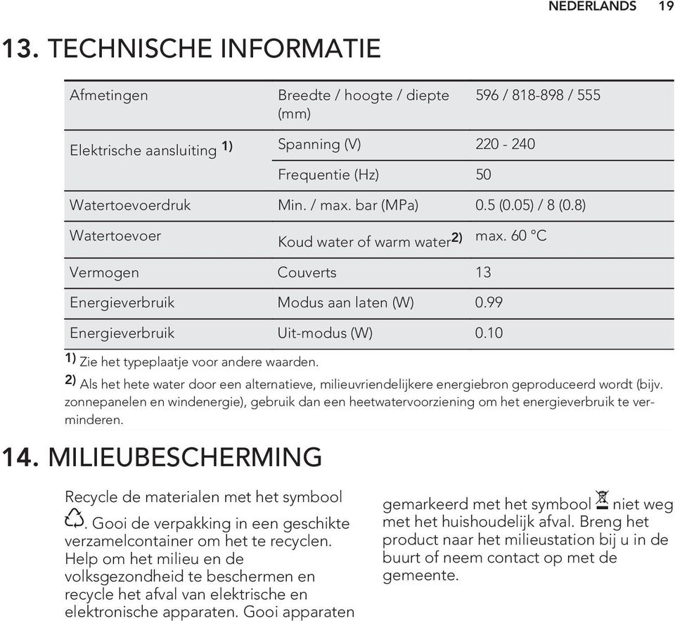 10 1) Zie het typeplaatje voor andere waarden. 2) Als het hete water door een alternatieve, milieuvriendelijkere energiebron geproduceerd wordt (bijv.