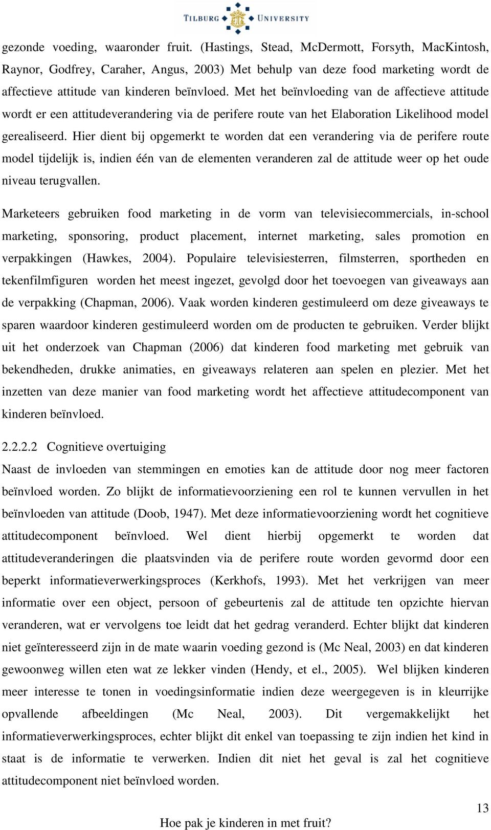 Met het beïnvloeding van de affectieve attitude wordt er een attitudeverandering via de perifere route van het Elaboration Likelihood model gerealiseerd.