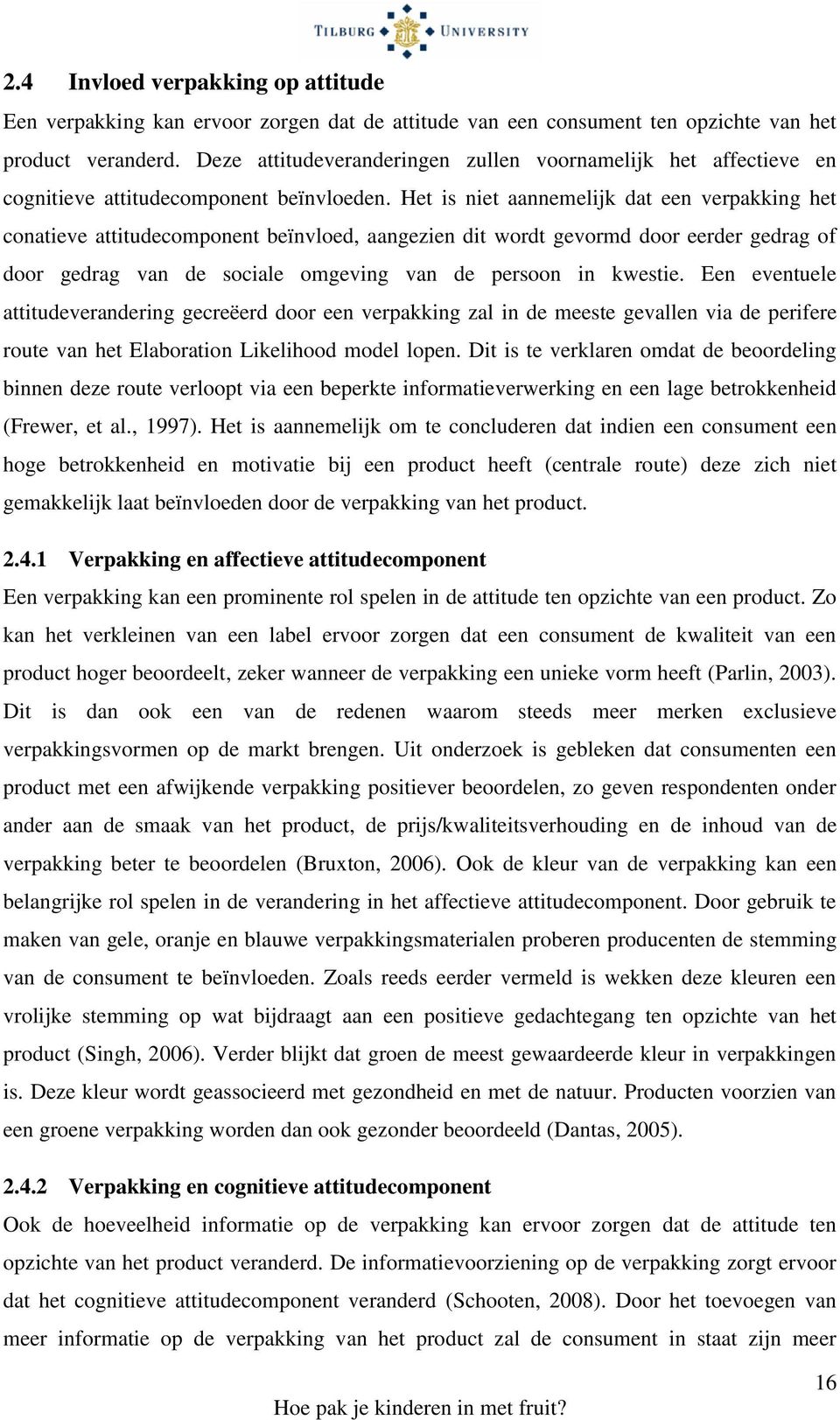 Het is niet aannemelijk dat een verpakking het conatieve attitudecomponent beïnvloed, aangezien dit wordt gevormd door eerder gedrag of door gedrag van de sociale omgeving van de persoon in kwestie.