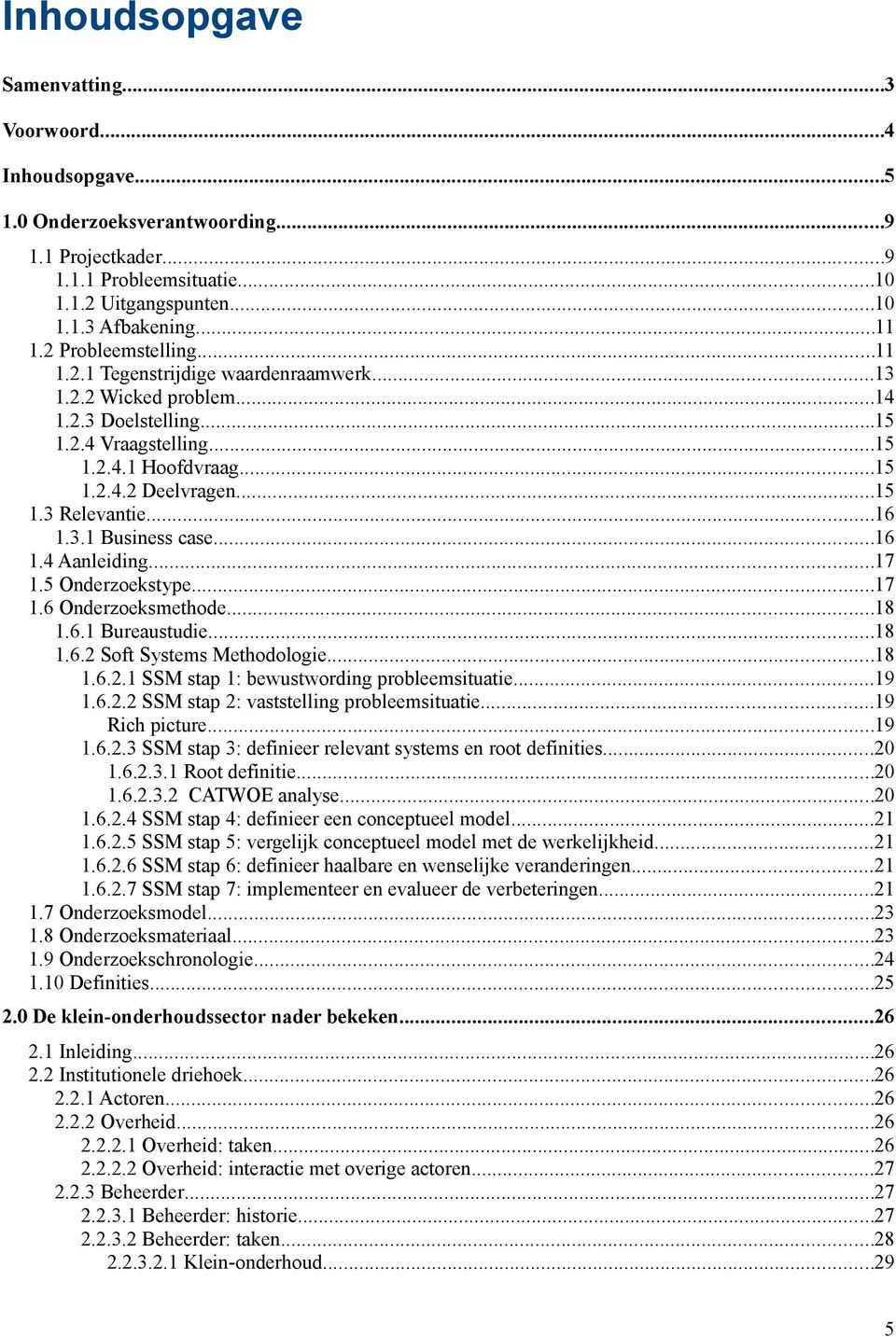 ..16 1.3.1 Business case...16 1.4 Aanleiding...1 1.5 Onderzoekstype...1 1.6 Onderzoeksmethode...1 1.6.1 Bureaustudie...1 1.6.2 Soft Systems Methodologie...1 1.6.2.1 SSM stap 1: bewustwording probleemsituatie.