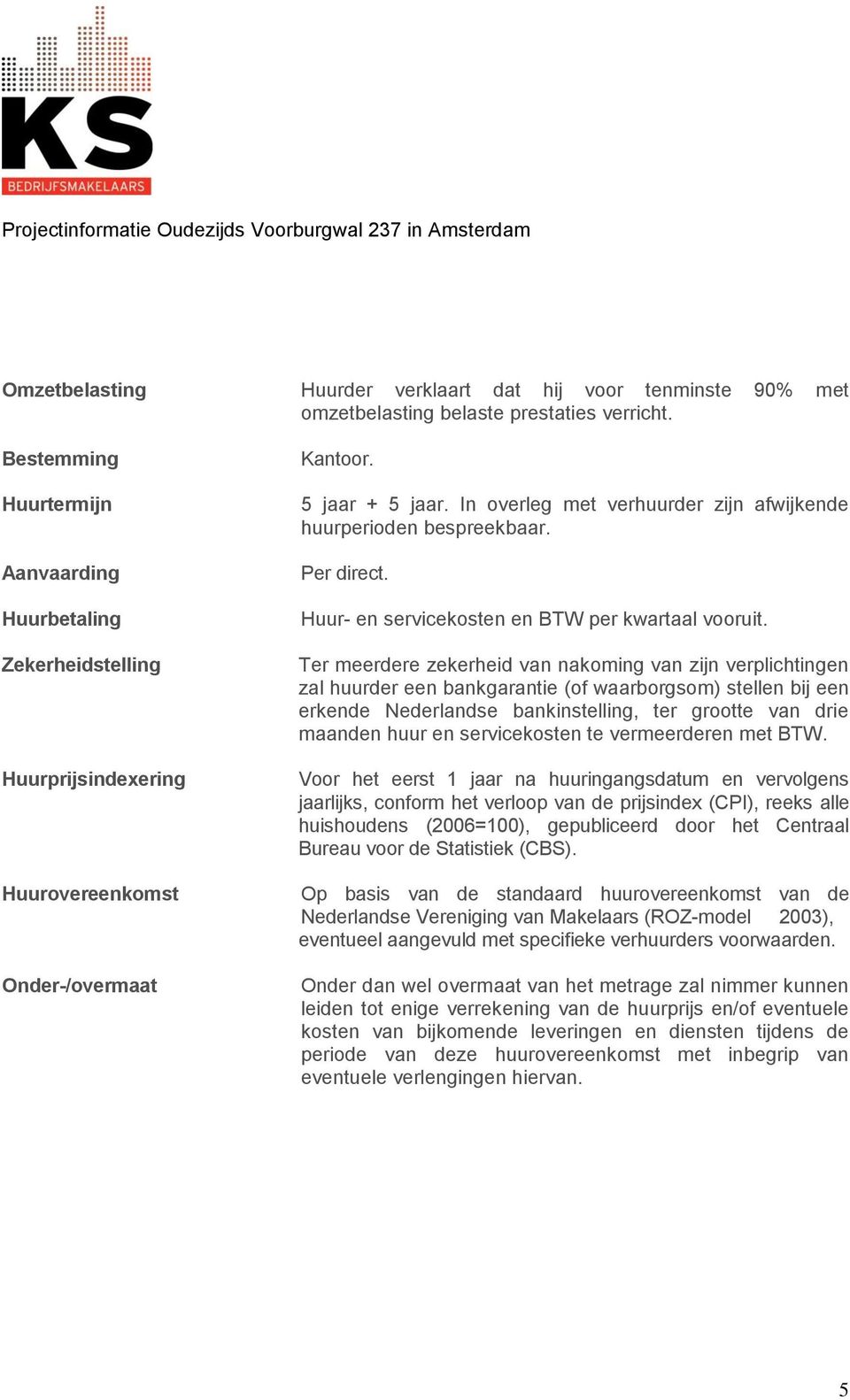 In overleg met verhuurder zijn afwijkende huurperioden bespreekbaar. Per direct. Huur- en servicekosten en BTW per kwartaal vooruit.