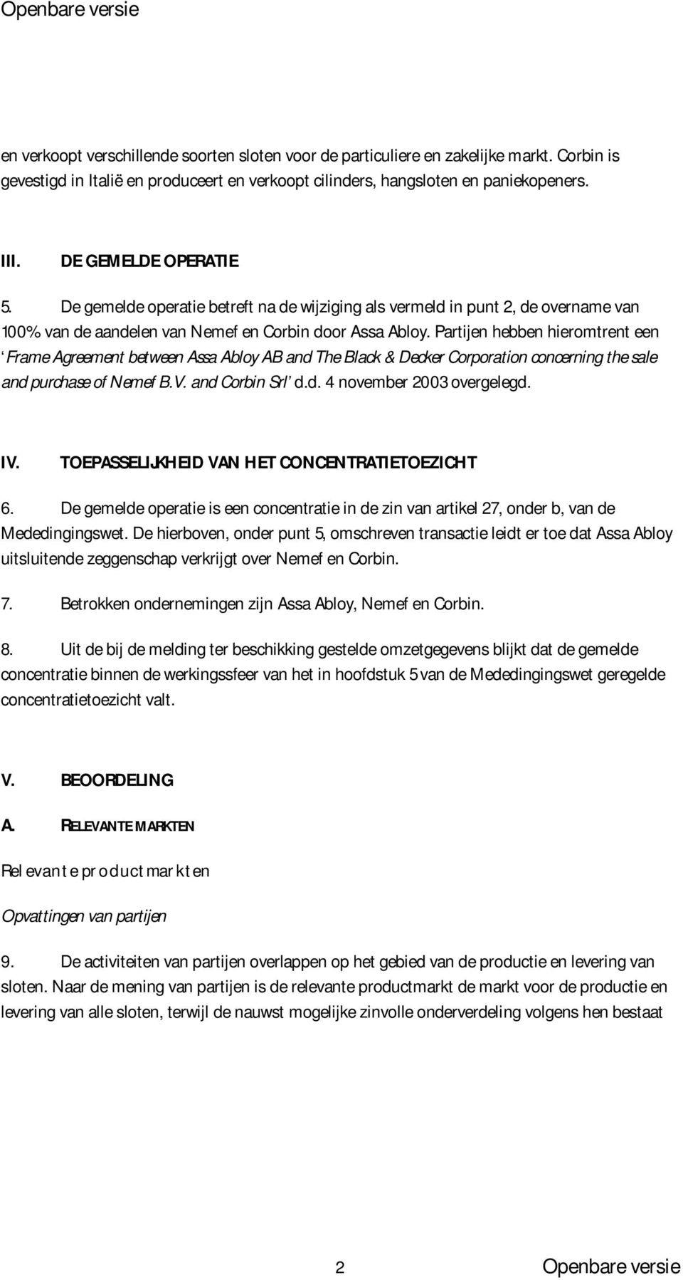 Partijen hebben hieromtrent een Frame Agreement between Assa Abloy AB and The Black & Decker Corporation concerning the sale and purchase of Nemef B.V. and Corbin Srl d.d. 4 november 2003 overgelegd.