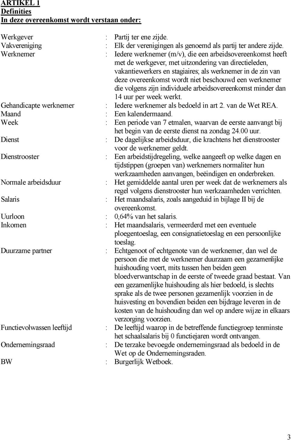 : Iedere werknemer (m/v), die een arbeidsovereenkomst heeft met de werkgever, met uitzondering van directieleden, vakantiewerkers en stagiaires; als werknemer in de zin van deze overeenkomst wordt