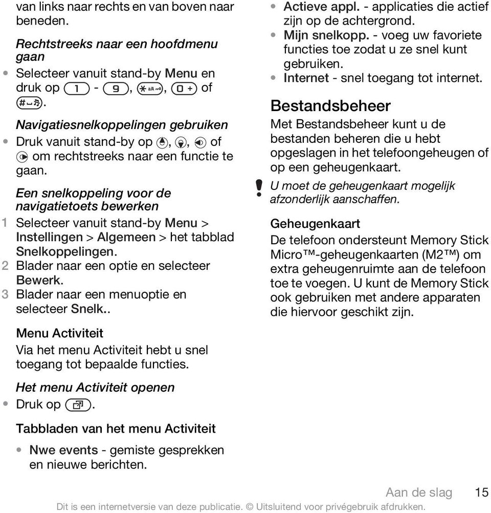 Een snelkoppeling voor de navigatietoets bewerken Instellingen > Algemeen > het tabblad Snelkoppelingen. 2 Blader naar een optie en selecteer Bewerk. 3 Blader naar een menuoptie en selecteer Snelk.