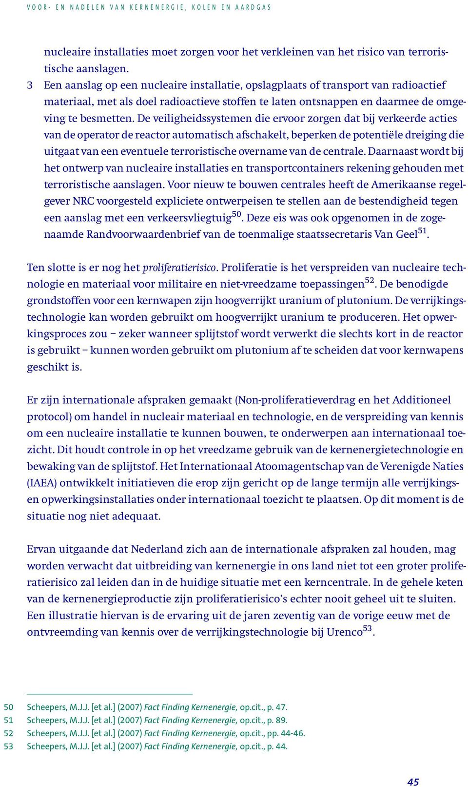 De veiligheidssystemen die ervoor zorgen dat bij verkeerde acties van de operator de reactor automatisch afschakelt, beperken de potentiële dreiging die uitgaat van een eventuele terroristische