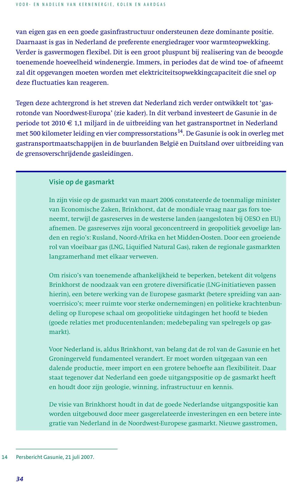 Immers, in periodes dat de wind toe- of afneemt zal dit opgevangen moeten worden met elektriciteitsopwekkingcapaciteit die snel op deze fluctuaties kan reageren.