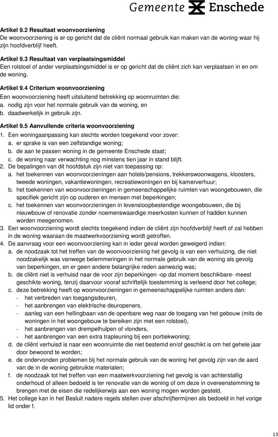 4 Criterium woonvoorziening Een woonvoorziening heeft uitsluitend betrekking op woonruimten die: a. nodig zijn voor het normale gebruik van de woning, en b. daadwerkelijk in gebruik zijn. Artikel 9.