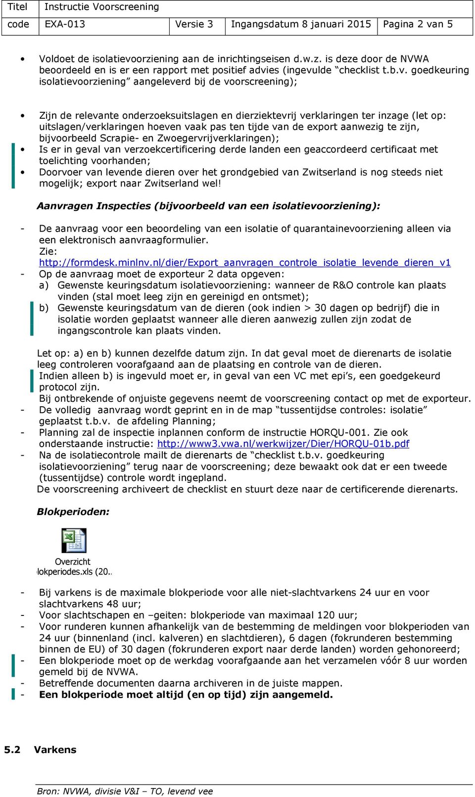 ten tijde van de export aanwezig te zijn, bijvoorbeeld Scrapie- en Zwoegervrijverklaringen); Is er in geval van verzoekcertificering derde landen een geaccordeerd certificaat met toelichting