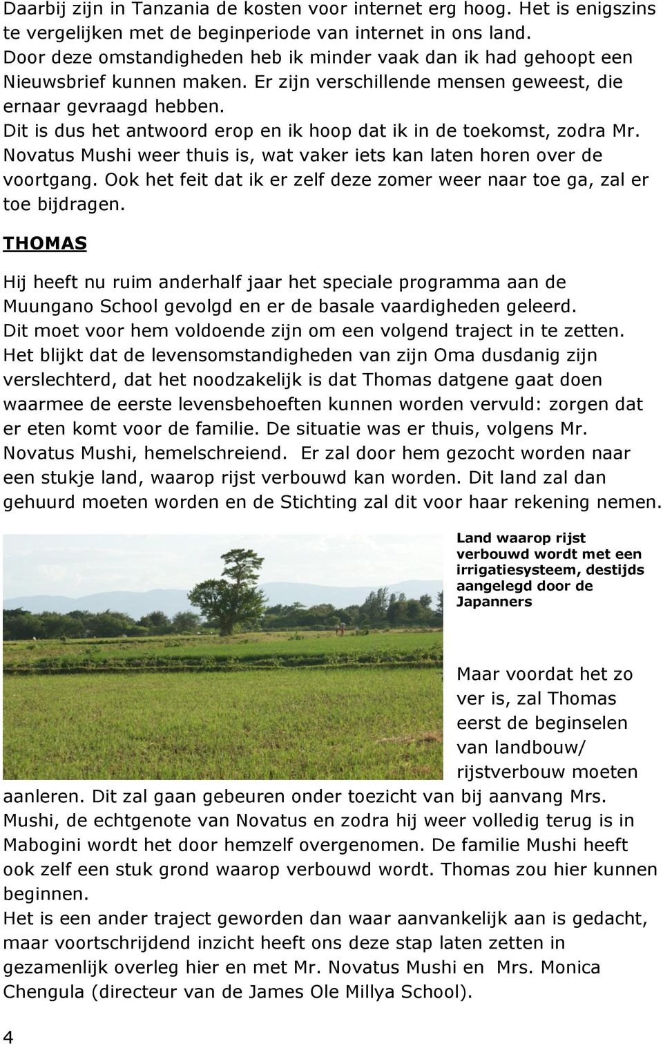 Dit is dus het antwoord erop en ik hoop dat ik in de toekomst, zodra Mr. Novatus Mushi weer thuis is, wat vaker iets kan laten horen over de voortgang.