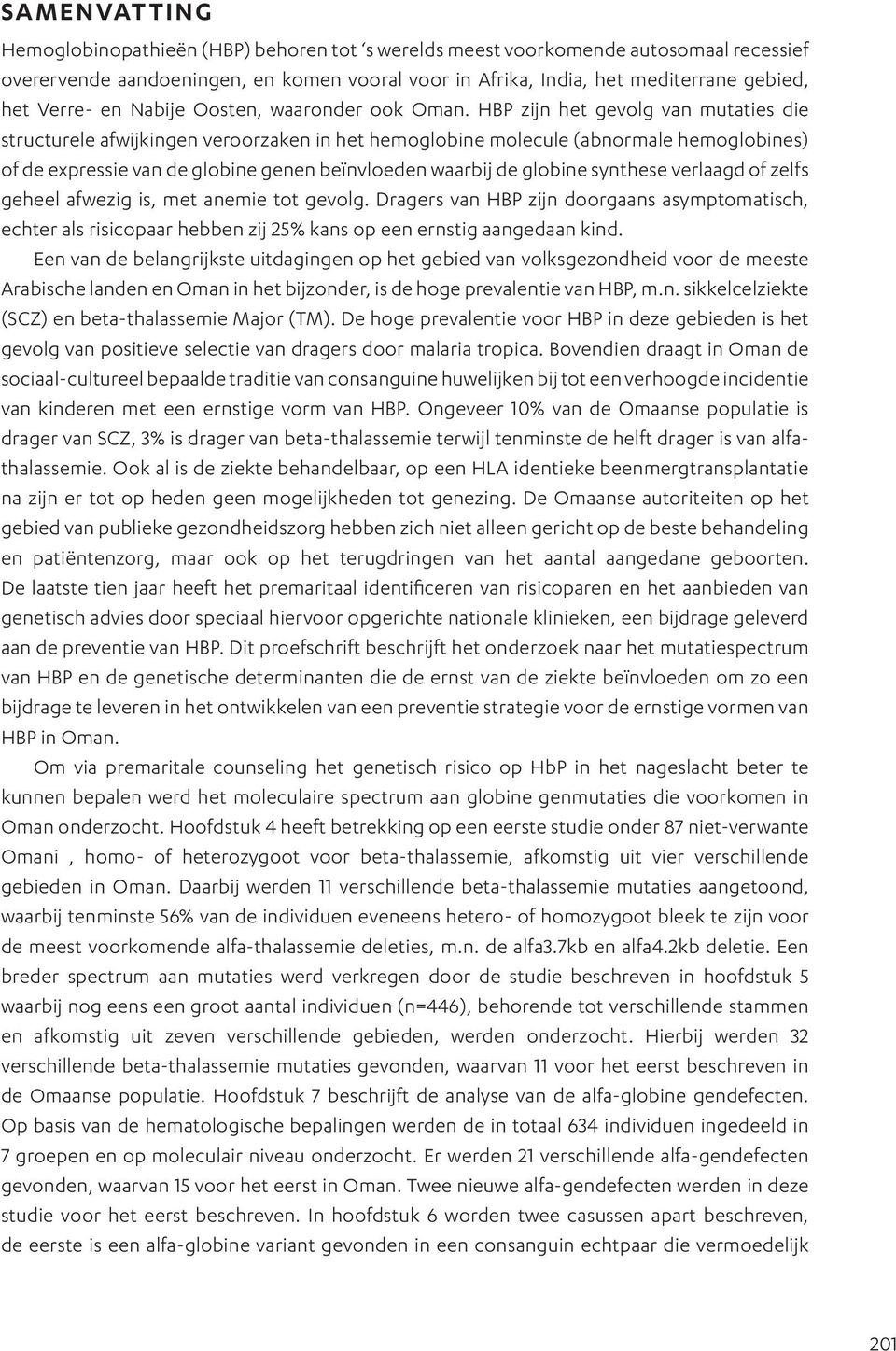 HBP zijn het gevolg van mutaties die structurele afwijkingen veroorzaken in het hemoglobine molecule (abnormale hemoglobines) of de expressie van de globine genen beïnvloeden waarbij de globine