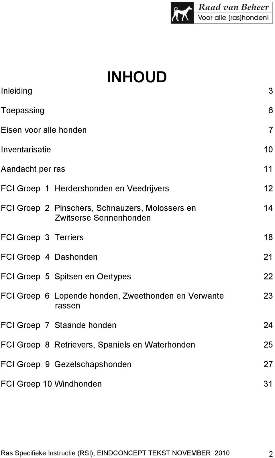 Spitsen en Oertypes 22 FCI Groep 6 Lopende honden, Zweethonden en Verwante rassen 23 FCI Groep 7 Staande honden 24 FCI Groep 8 Retrievers,