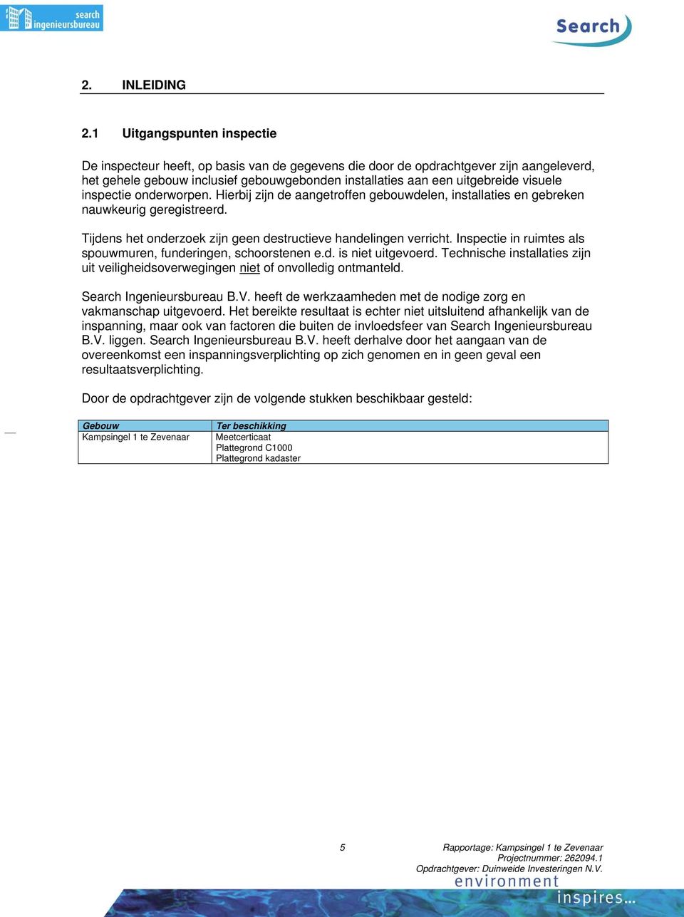 visuele inspectie onderworpen. Hierbij zijn de aangetroffen gebouwdelen, installaties en gebreken nauwkeurig geregistreerd. Tijdens het onderzoek zijn geen destructieve handelingen verricht.