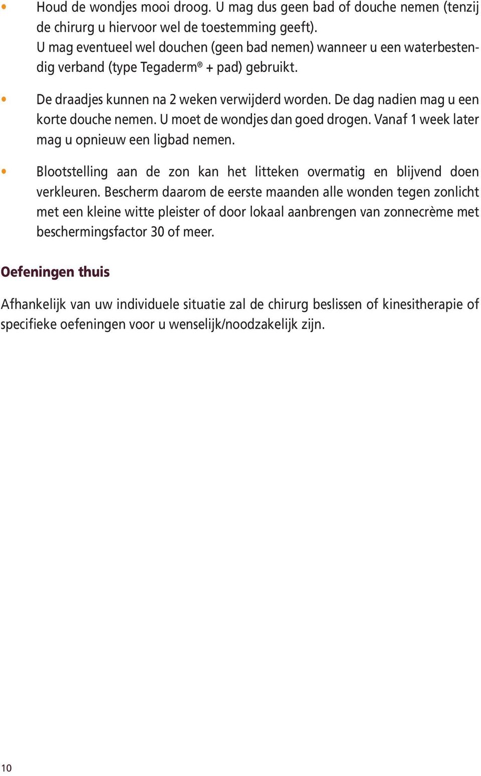 De dag nadien mag u een korte douche nemen. U moet de wondjes dan goed drogen. Vanaf 1 week later mag u opnieuw een ligbad nemen.