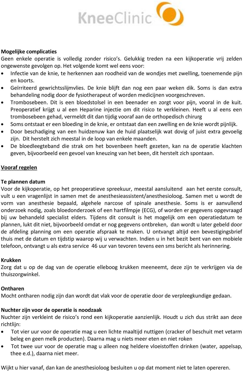 De knie blijft dan nog een paar weken dik. Soms is dan extra behandeling nodig door de fysiotherapeut of worden medicijnen voorgeschreven. Trombosebeen.