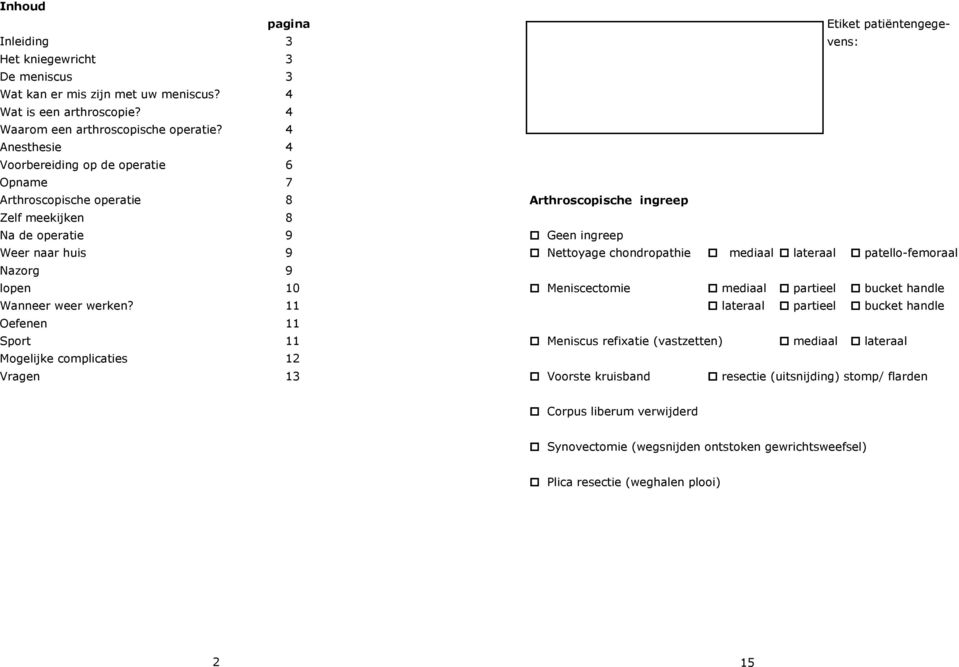 11 Oefenen 11 Sport 11 Mogelijke complicaties 12 Vragen 13 Etiket patiëntengegevens: Arthroscopische ingreep Geen ingreep Nettoyage chondropathie mediaal lateraal patello-femoraal Meniscectomie