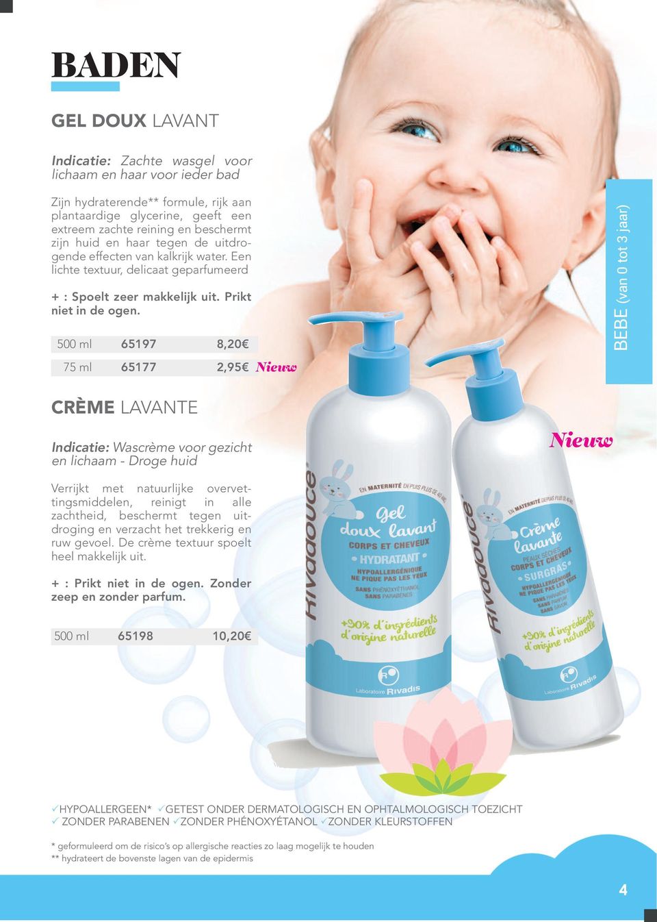 500 ml 65197 8,20 75 ml 65177 2,95 CRÈME LAVANTE Indicatie: Wascrème voor gezicht en lichaam - Droge huid BEBE (van 0 tot 3 jaar) Verrijkt met natuurlijke overvettingsmiddelen, reinigt in alle