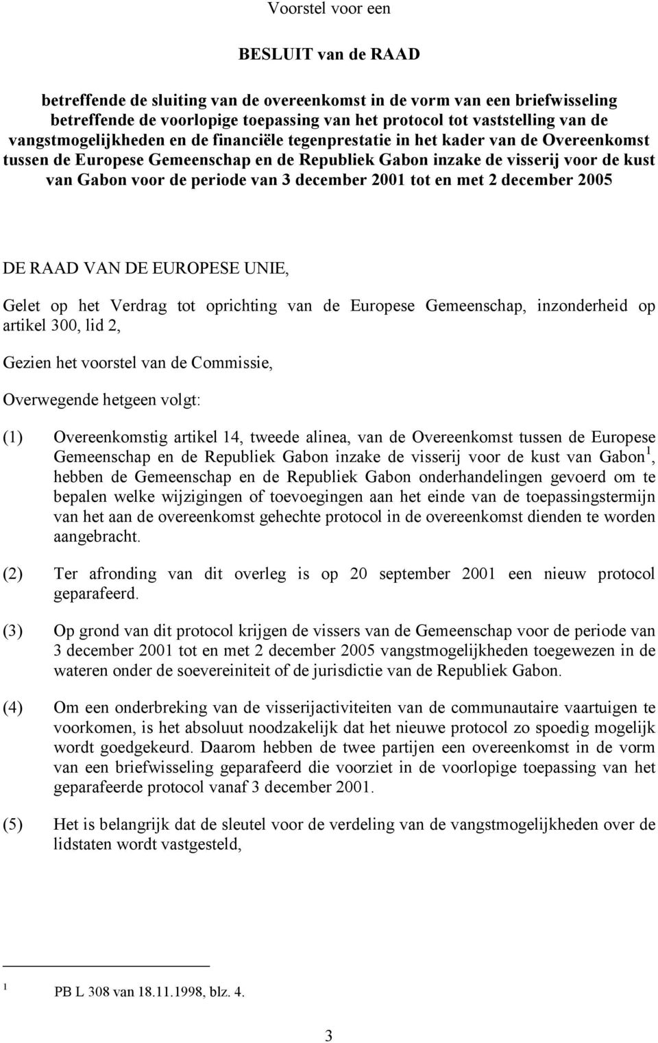 3 december 2001 tot en met 2 december 2005 DE RAAD VAN DE EUROPESE UNIE, Gelet op het Verdrag tot oprichting van de Europese Gemeenschap, inzonderheid op artikel 300, lid 2, Gezien het voorstel van