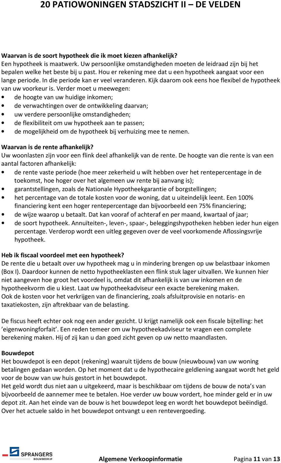 Verder moet u meewegen: de hoogte van uw huidige inkomen; de verwachtingen over de ontwikkeling daarvan; uw verdere persoonlijke omstandigheden; de flexibiliteit om uw hypotheek aan te passen; de