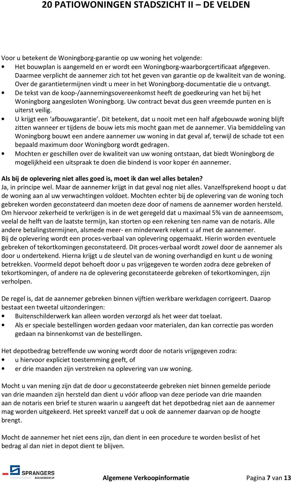 De tekst van de koop-/aannemingsovereenkomst heeft de goedkeuring van het bij het Woningborg aangesloten Woningborg. Uw contract bevat dus geen vreemde punten en is uiterst veilig.