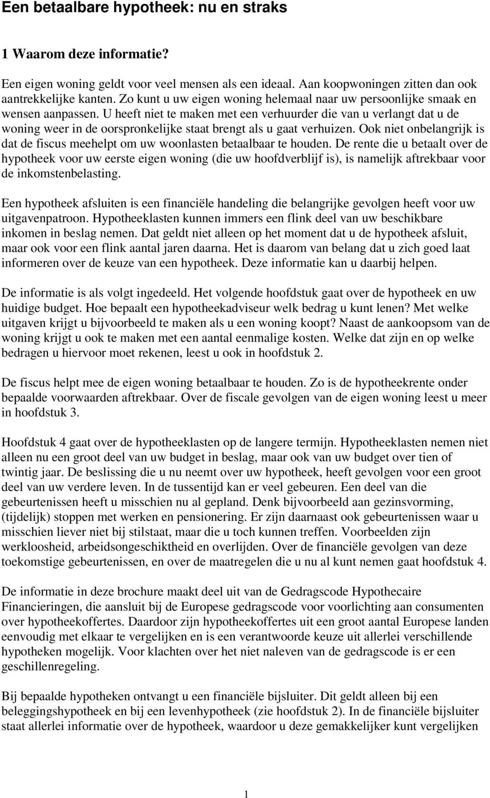 U heeft niet te maken met een verhuurder die van u verlangt dat u de woning weer in de oorspronkelijke staat brengt als u gaat verhuizen.