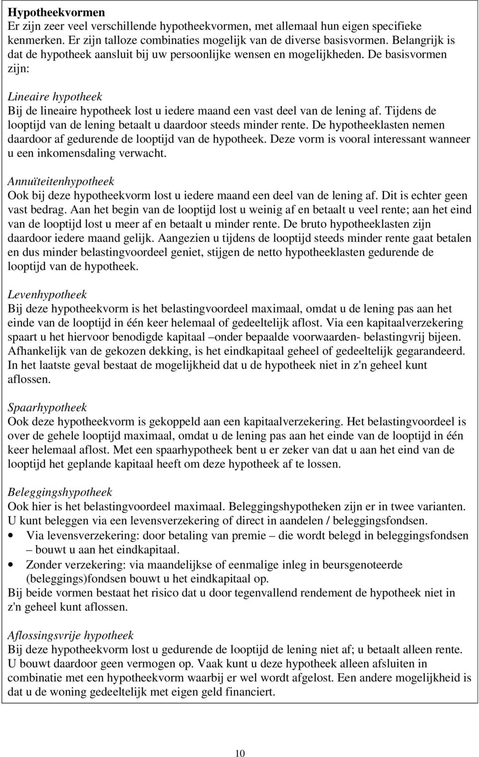 De basisvormen zijn: Lineaire hypotheek Bij de lineaire hypotheek lost u iedere maand een vast deel van de lening af. Tijdens de looptijd van de lening betaalt u daardoor steeds minder rente.