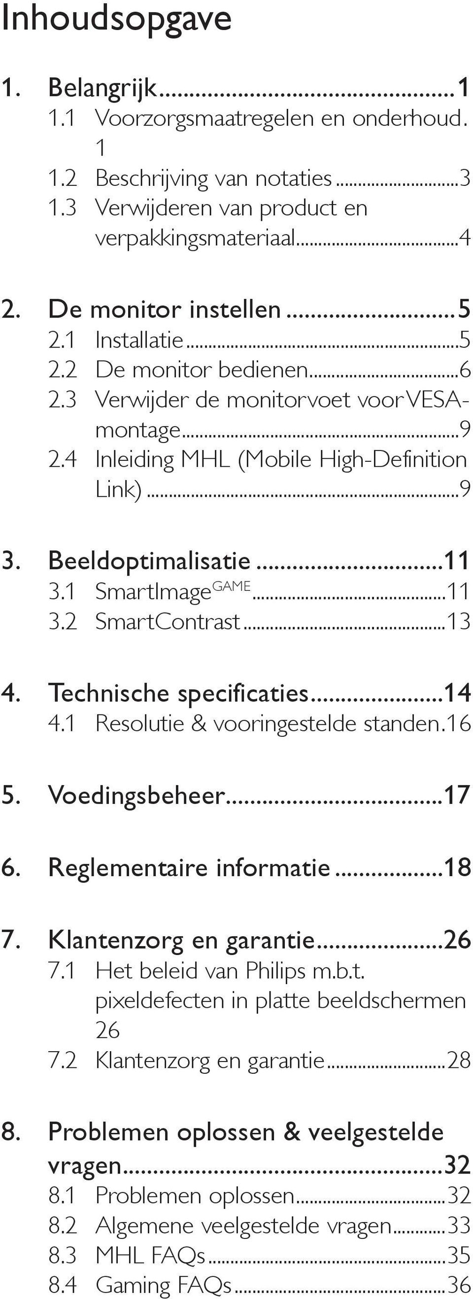 ..13 4. Technische specificaties...14 4.1 Resolutie & vooringestelde standen.16 5. Voedingsbeheer...17 6. Reglementaire informatie...18 7. Klantenzorg en garantie...26 7.1 Het beleid van Philips m.b.t. pixeldefecten in platte beeldschermen 26 7.