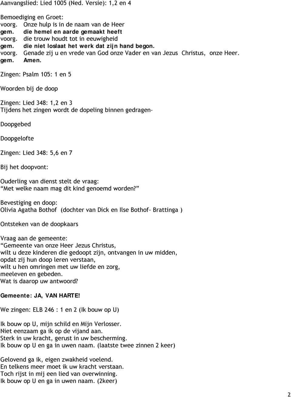 Zingen: Psalm 105: 1 en 5 Woorden bij de doop Zingen: Lied 348: 1,2 en 3 Tijdens het zingen wordt de dopeling binnen gedragen- Doopgebed Doopgelofte Zingen: Lied 348: 5,6 en 7 Bij het doopvont: