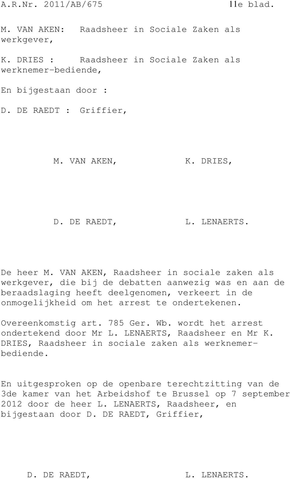 VAN AKEN, Raadsheer in sociale zaken als werkgever, die bij de debatten aanwezig was en aan de beraadslaging heeft deelgenomen, verkeert in de onmogelijkheid om het arrest te ondertekenen.