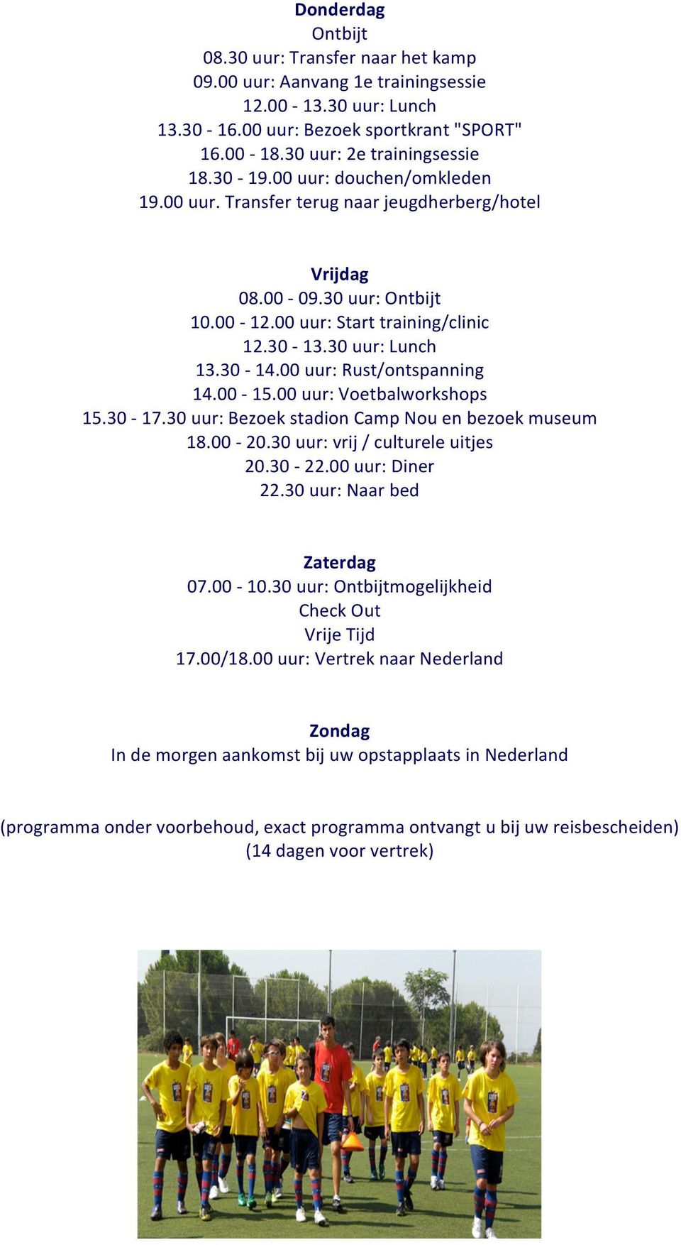 00 uur: Rust/ontspanning 14.00-15.00 uur: Voetbalworkshops 15.30-17.30 uur: Bezoek stadion Camp Nou en bezoek museum 18.00-20.30 uur: vrij / culturele uitjes 20.30-22.00 uur: Diner 22.