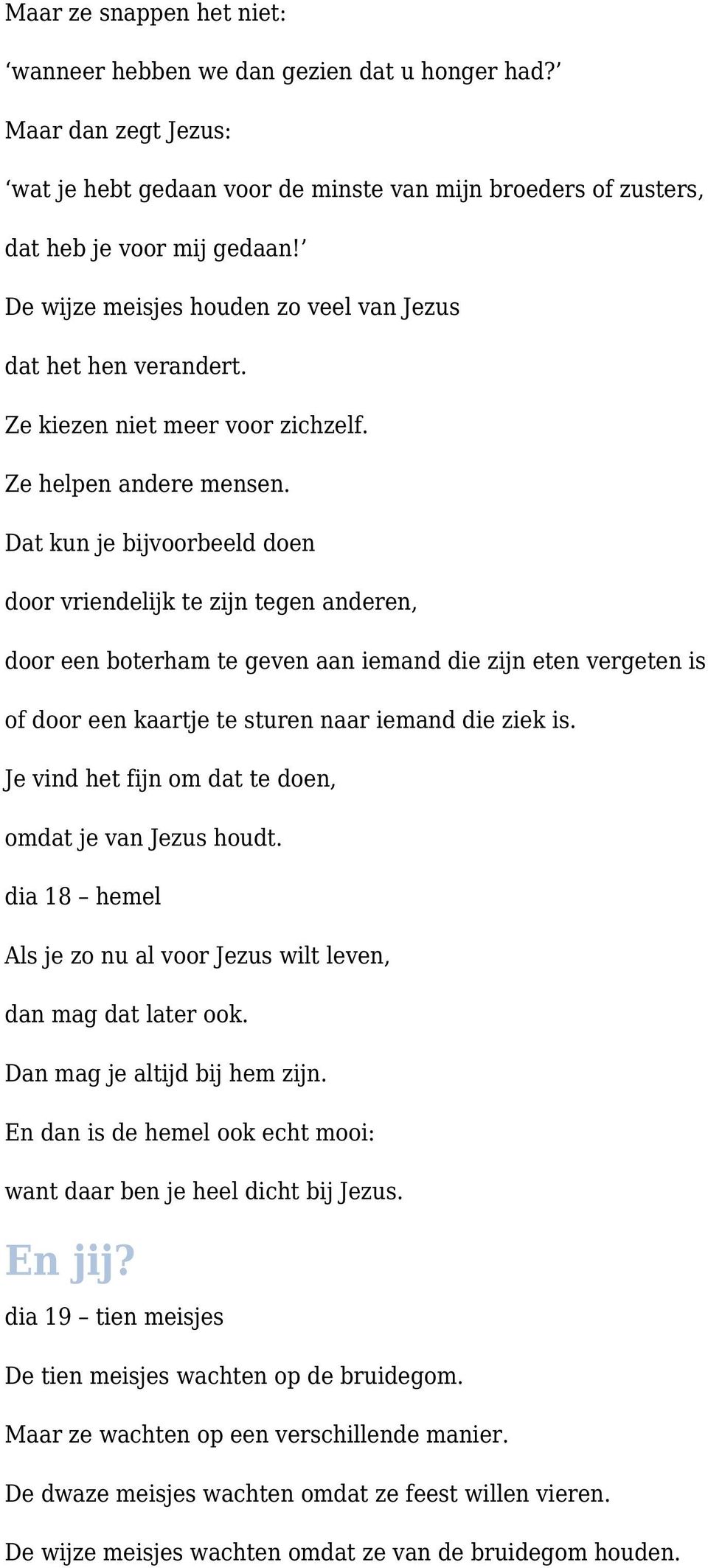 Dat kun je bijvoorbeeld doen door vriendelijk te zijn tegen anderen, door een boterham te geven aan iemand die zijn eten vergeten is of door een kaartje te sturen naar iemand die ziek is.