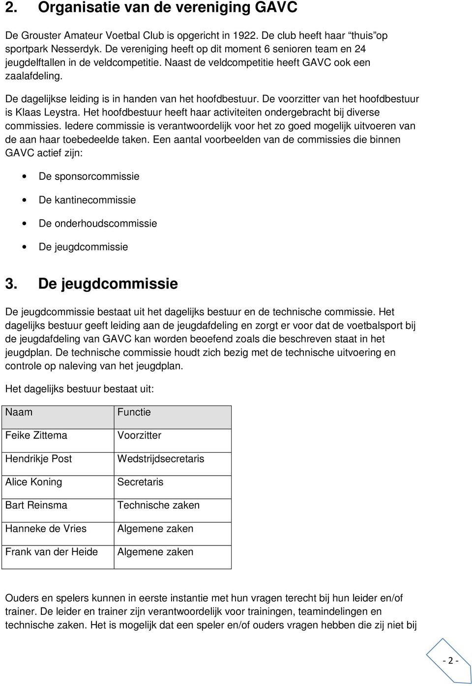 De dagelijkse leiding is in handen van het hoofdbestuur. De voorzitter van het hoofdbestuur is Klaas Leystra. Het hoofdbestuur heeft haar activiteiten ondergebracht bij diverse commissies.