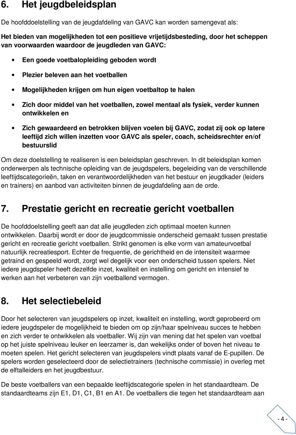 het voetballen, zowel mentaal als fysiek, verder kunnen ontwikkelen en Zich gewaardeerd en betrokken blijven voelen bij GAVC, zodat zij ook op latere leeftijd zich willen inzetten voor GAVC als