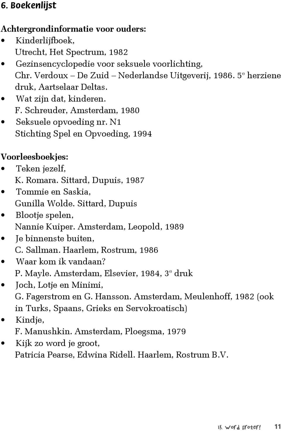 Sittard, Dupuis, 1987 Tommie en Saskia, Gunilla Wolde. Sittard, Dupuis Blootje spelen, Nannie Kuiper. Amsterdam, Leopold, 1989 Je binnenste buiten, C. Sallman.