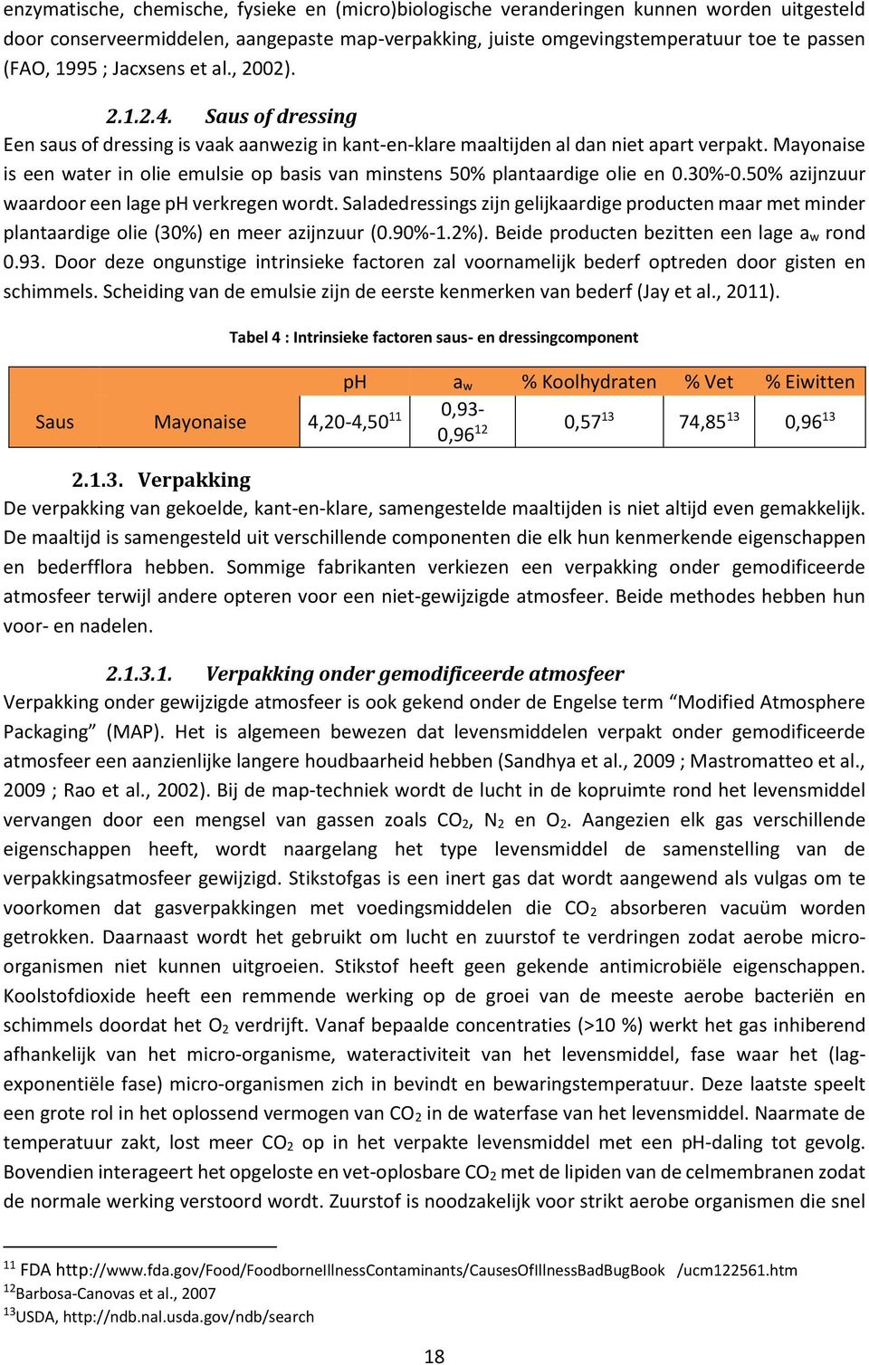 Mayonaise is een water in olie emulsie op basis van minstens 50% plantaardige olie en 0.30%-0.50% azijnzuur waardoor een lage ph verkregen wordt.