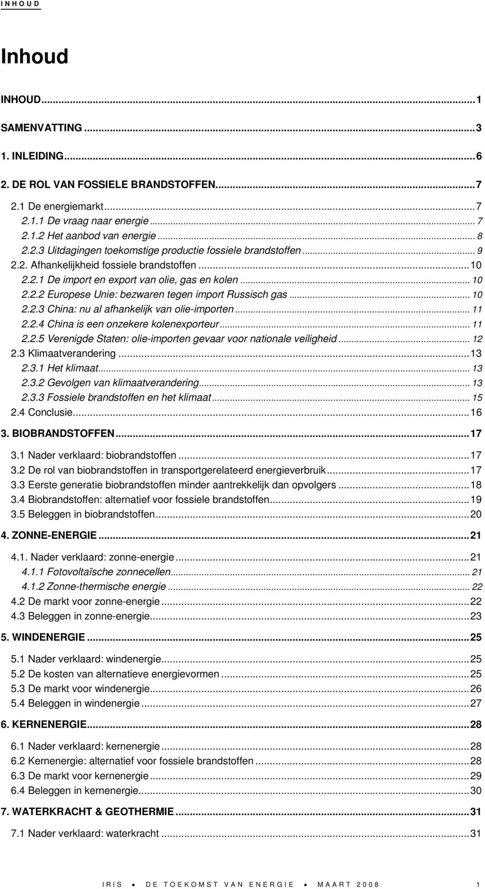 .. 11 2.2.4 China is een onzekere kolenexporteur... 11 2.2.5 Verenigde Staten: olie-importen gevaar voor nationale veiligheid... 12 2.3 Klimaatverandering...13 2.3.1 Het klimaat... 13 2.3.2 Gevolgen van klimaatverandering.