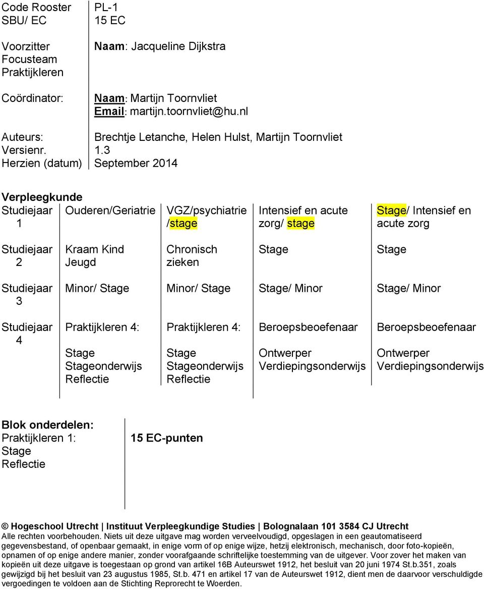 Chronisch zieken Stage Stage Studiejaar 3 Studiejaar 4 Minor/ Stage Minor/ Stage Stage/ Minor Stage/ Minor Praktijkleren 4: Praktijkleren 4: Beroepsbeoefenaar Beroepsbeoefenaar Stage Stageonderwijs