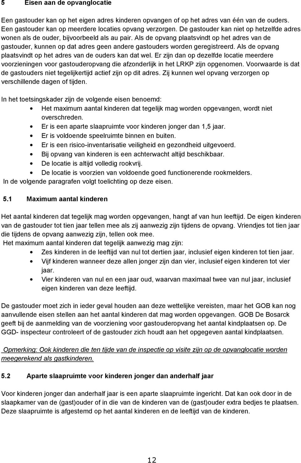 Als de opvang plaatsvindt op het adres van de gastouder, kunnen op dat adres geen andere gastouders worden geregistreerd. Als de opvang plaatsvindt op het adres van de ouders kan dat wel.