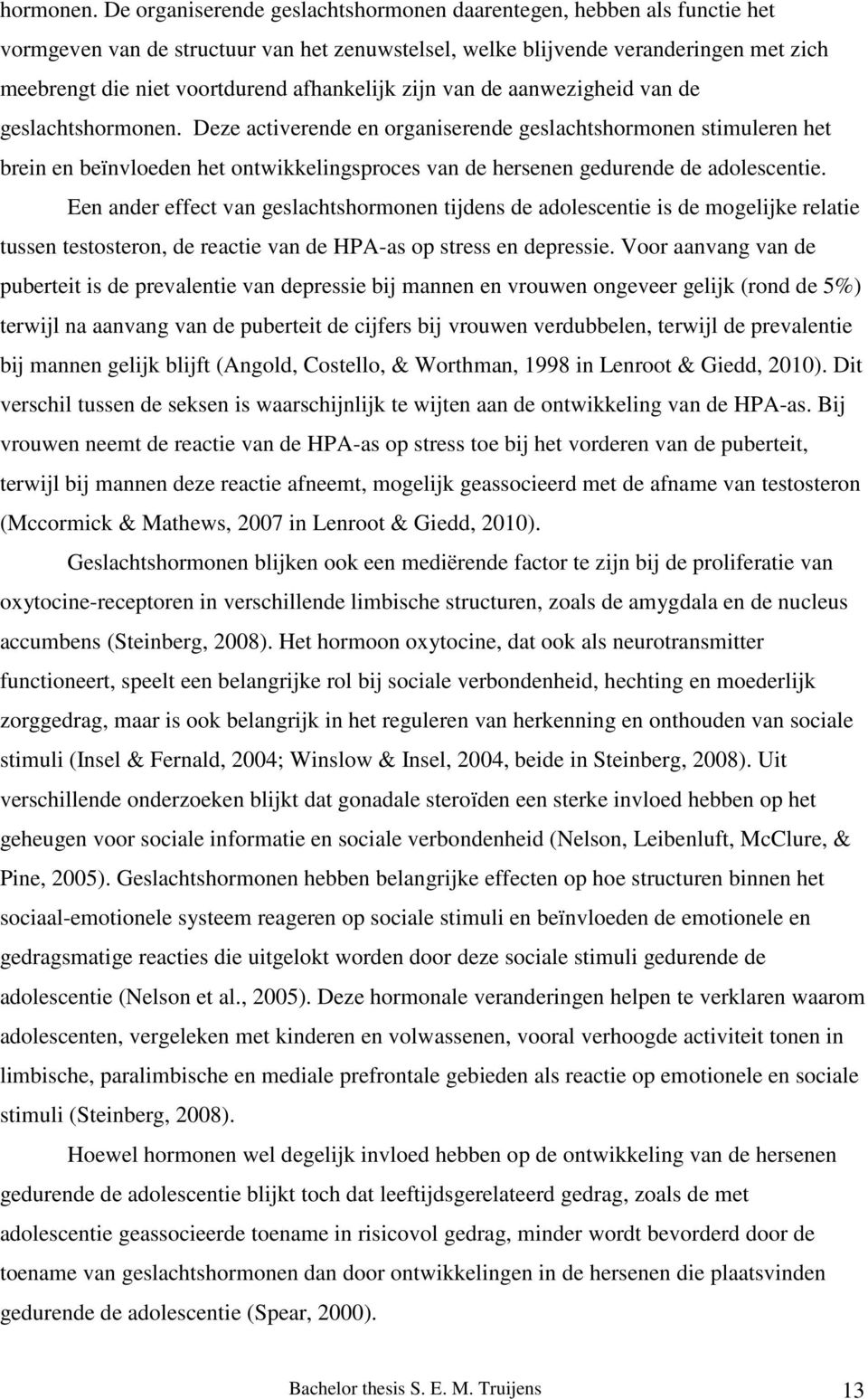 afhankelijk zijn van de aanwezigheid van de geslachts Deze activerende en organiserende geslachtshormonen stimuleren het brein en beïnvloeden het ontwikkelingsproces van de hersenen gedurende de