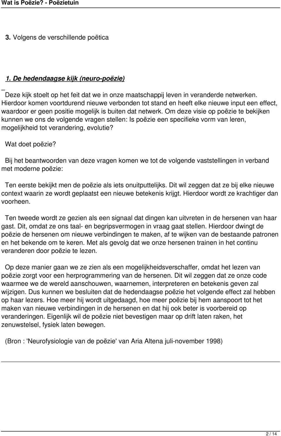 Om deze visie op poëzie te bekijken kunnen we ons de volgende vragen stellen: Is poëzie een specifieke vorm van leren, mogelijkheid tot verandering, evolutie? Wat doet poëzie?