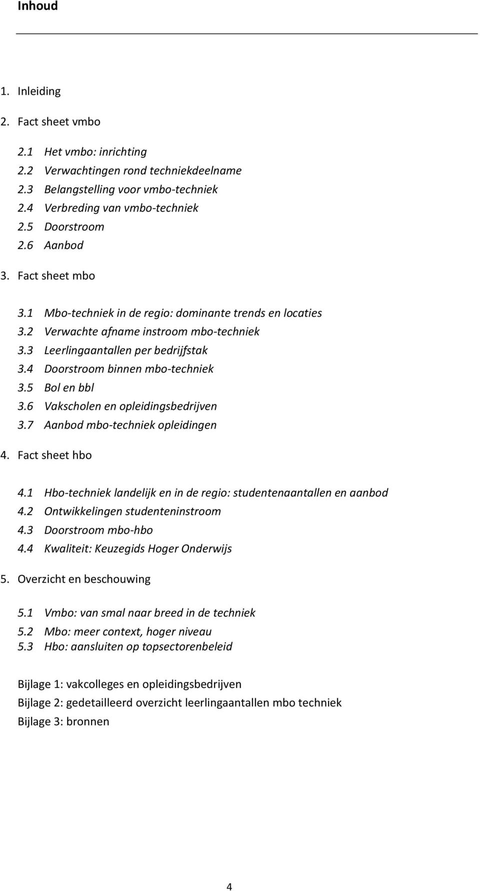 4 Doorstroom binnen mbo-techniek 3.5 Bol en bbl 3.6 Vakscholen en opleidingsbedrijven 3.7 Aanbod mbo-techniek opleidingen 4. Fact sheet hbo 4.