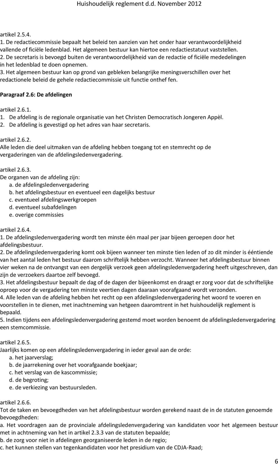 3. Het algemeen bestuur kan op grond van gebleken belangrijke meningsverschillen over het redactionele beleid de gehele redactiecommissie uit functie onthef fen. Paragraaf 2.