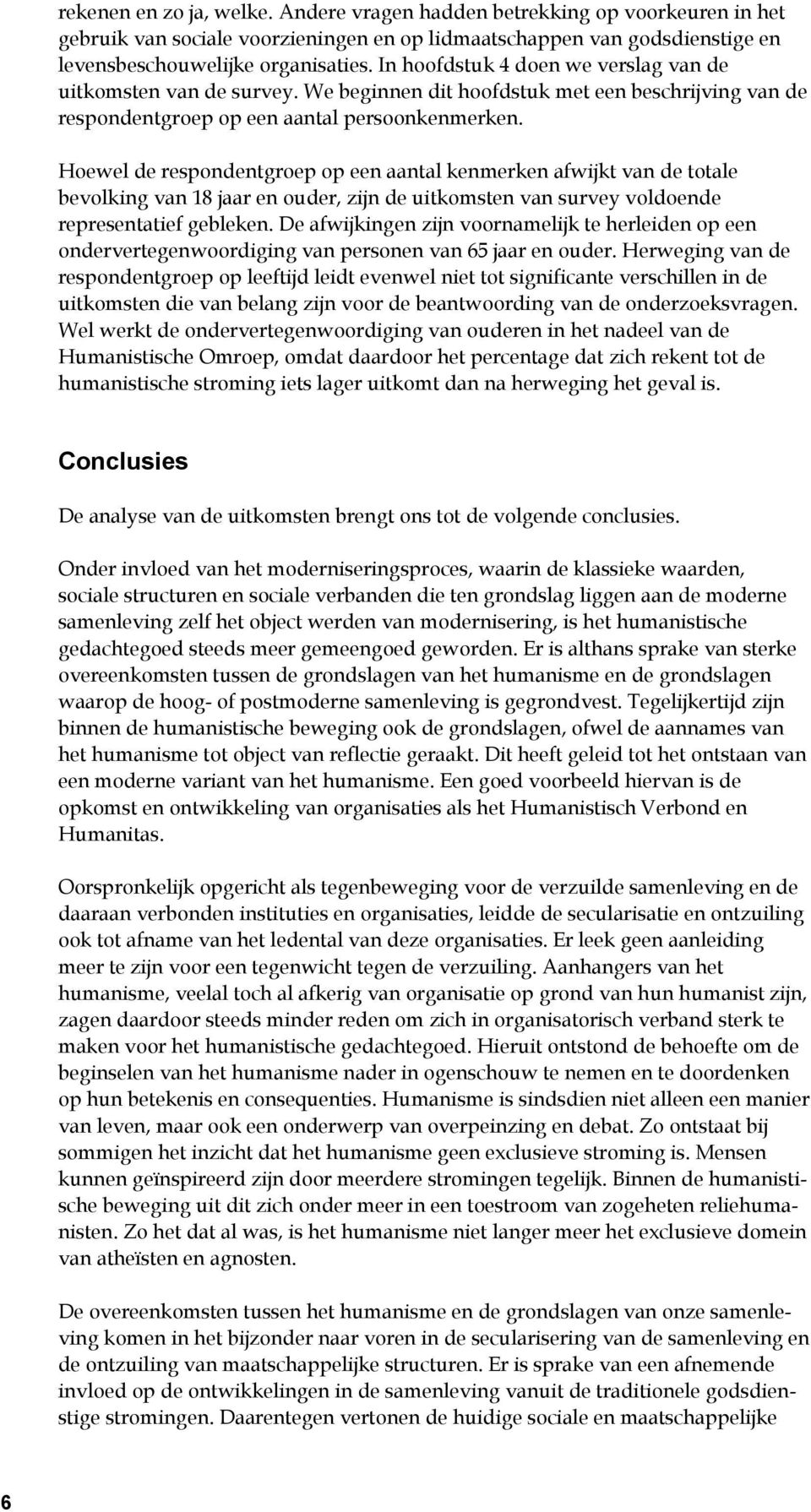 Hoewel de respondentgroep op een aantal kenmerken afwijkt van de totale bevolking van 18 jaar en ouder, zijn de uitkomsten van survey voldoende representatief gebleken.